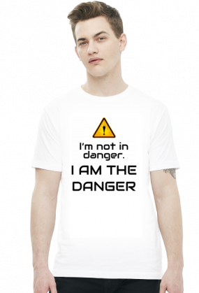 Im not in danger. I am the danger