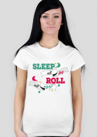 "sleep all day, roll all night"