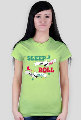 "sleep all day, roll all night"