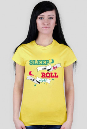 "sleep all day, roll all night"