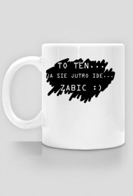 KUBEK TO TEN JA SIE JUTRO IDE ZABIC :)