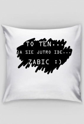 PODUSZKA TO TEN JA SIE JUTRO IDE ZABIC :)