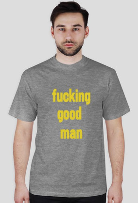 FUCKING GOOD MAN