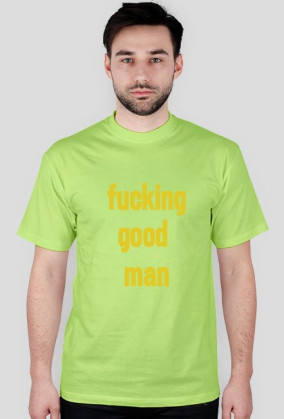 FUCKING GOOD MAN