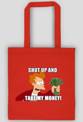 Shut Up And Take My Money!