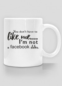 Kubek z napisem: You don't have to like me I'm not a facebook status. - poppyfield