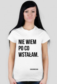 Nie wiem po co wstałam.
