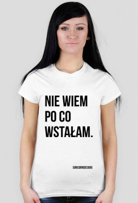 Nie wiem po co wstałam.