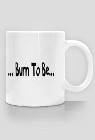 # Burn To Be