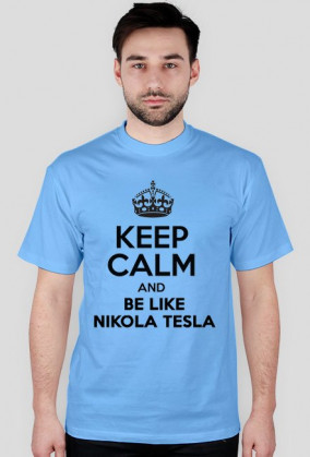 Keep calm and be like Nikola Tesla