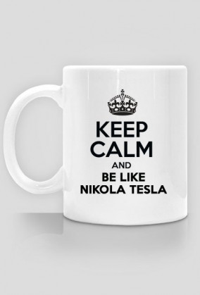 Keep calm and be like Nikola Tesla
