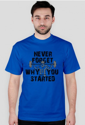 NEVER FORGET WHY YOU STARTED