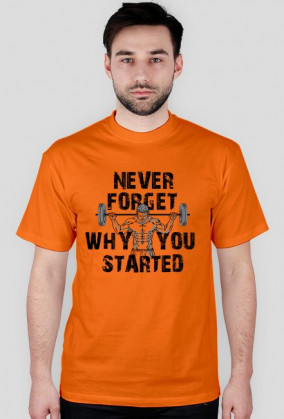 NEVER FORGET WHY YOU STARTED