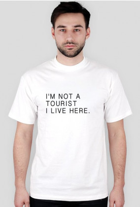 I'M NOT A TOURIST I LIVE HERE.