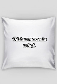 Odstaw marzenia w kąt.