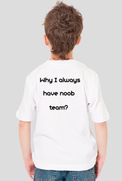 Bluzka na W-F ,,Why I always have noob team?"