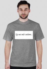 koszulka "Ty no niewiem..."