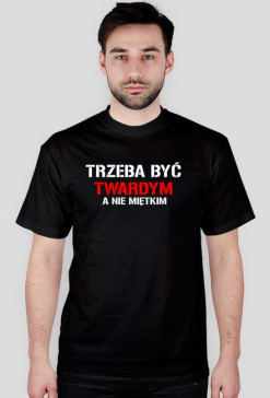 Koszulka męska TRZEBA BYĆ TWARDYM, A NIE MIĘTKIM