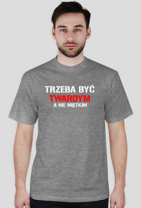 Koszulka męska TRZEBA BYĆ TWARDYM, A NIE MIĘTKIM