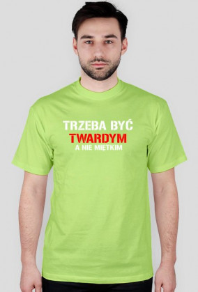 Koszulka męska TRZEBA BYĆ TWARDYM, A NIE MIĘTKIM