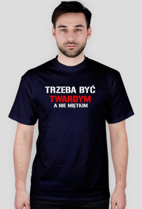 Koszulka męska TRZEBA BYĆ TWARDYM, A NIE MIĘTKIM