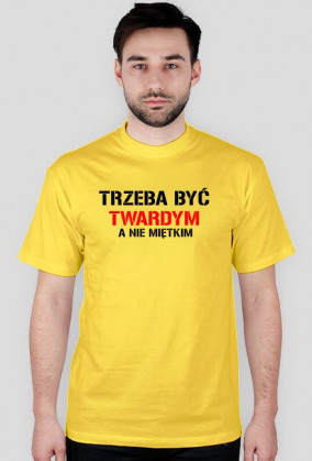 Koszulka męska TRZEBA BYĆ TWARDYM, A NIE MIĘTKIM
