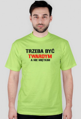 Koszulka męska TRZEBA BYĆ TWARDYM, A NIE MIĘTKIM