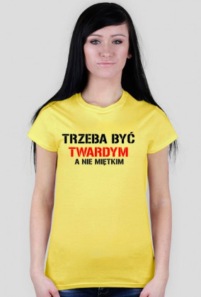 Koszulka damska TRZEBA BYĆ TWARDYM, A NIE MIĘTKIM
