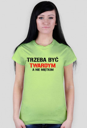 Koszulka damska TRZEBA BYĆ TWARDYM, A NIE MIĘTKIM