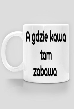 Kubek "A gdzie kawa tam zabawa"
