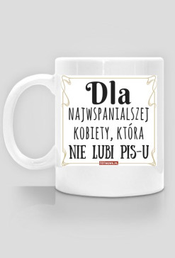 Dla najwspanialszej kobiety, która nie lubi PiS-u