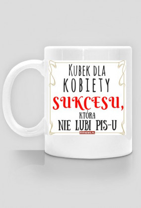 Dla kobiety SUKCESU, która nie lubi PiS-u
