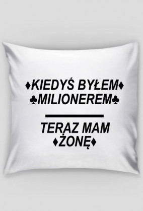 Poszewka/Poduszka z Napisem ♦KIEDYŚ BYŁEM♦ ♣MILIONEREM♣ ▬ TERAZ MAM ♦ŻONĘ♦
