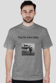 YOU'RE LOSS BABY t-shirt