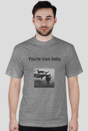 YOU'RE LOSS BABY t-shirt