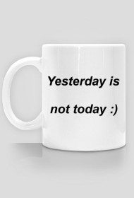 YESTERDAY IS NOT TODAY kubek