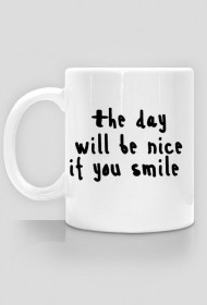 The day will be nice if you smile.