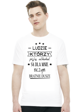 Koszulka "Ludzie którzy piją alkohol są dla mnie niczym..."