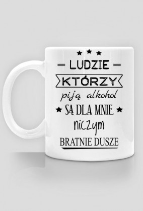 Kubek "Ludzie którzy piją alkohol są dla mnie niczym..."