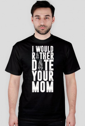 "I'd rather date you mom"  t-shirt black