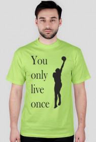 You only live once