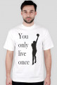 You only live once