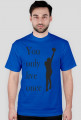 You only live once