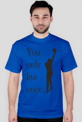 You only live once