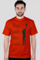 You only live once