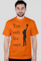You only live once