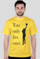 You only live once