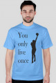 You only live once
