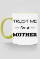 Prezent dla mamy Trust me I'm a mother kubek