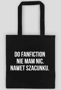 DO FANFICTION NIE MAM NIC. NAWET SZACUNKU.